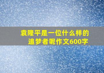 袁隆平是一位什么样的追梦者呢作文600字