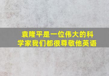 袁隆平是一位伟大的科学家我们都很尊敬他英语