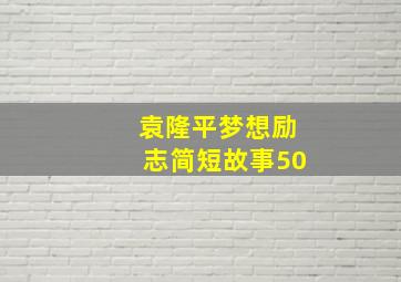 袁隆平梦想励志简短故事50