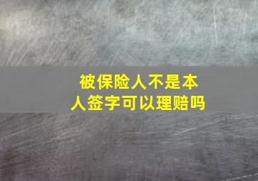 被保险人不是本人签字可以理赔吗