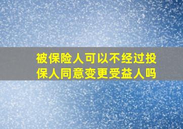 被保险人可以不经过投保人同意变更受益人吗