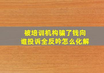 被培训机构骗了钱向谁投诉全反吟怎么化解