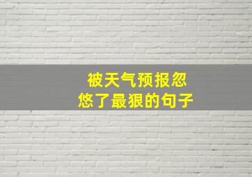 被天气预报忽悠了最狠的句子