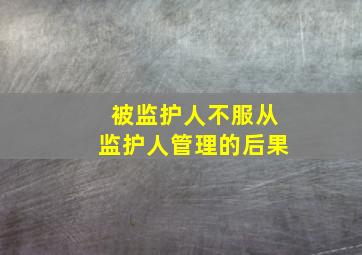 被监护人不服从监护人管理的后果