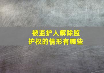 被监护人解除监护权的情形有哪些