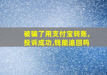 被骗了用支付宝转账,投诉成功,钱能追回吗