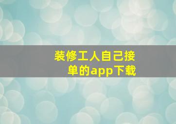 装修工人自己接单的app下载