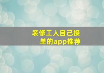 装修工人自己接单的app推荐