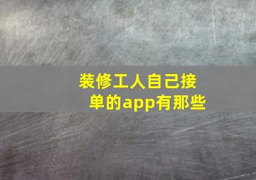 装修工人自己接单的app有那些