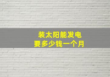 装太阳能发电要多少钱一个月