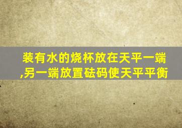 装有水的烧杯放在天平一端,另一端放置砝码使天平平衡