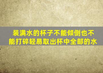 装满水的杯子不能倾倒也不能打碎轻易取出杯中全部的水