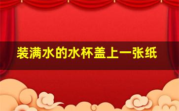 装满水的水杯盖上一张纸