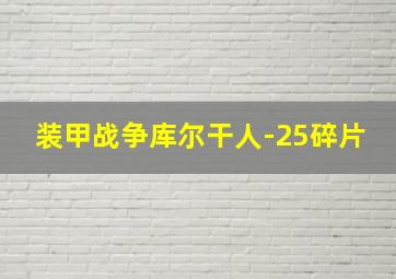 装甲战争库尔干人-25碎片