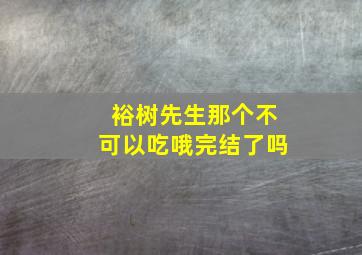 裕树先生那个不可以吃哦完结了吗