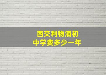 西交利物浦初中学费多少一年