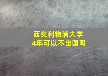 西交利物浦大学4年可以不出国吗