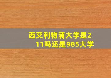 西交利物浦大学是211吗还是985大学