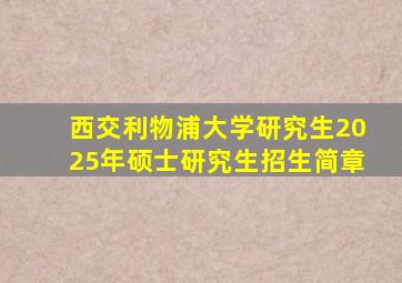 西交利物浦大学研究生2025年硕士研究生招生简章