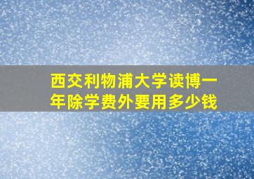 西交利物浦大学读博一年除学费外要用多少钱