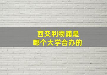 西交利物浦是哪个大学合办的