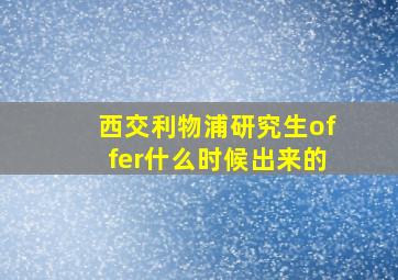 西交利物浦研究生offer什么时候出来的