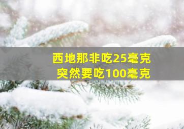 西地那非吃25毫克突然要吃100毫克