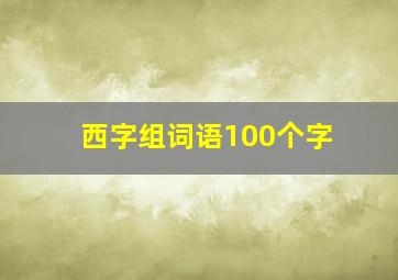 西字组词语100个字