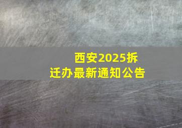 西安2025拆迁办最新通知公告