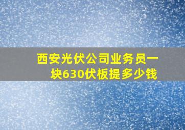 西安光伏公司业务员一块630伏板提多少钱