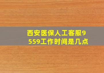 西安医保人工客服9559工作时间是几点