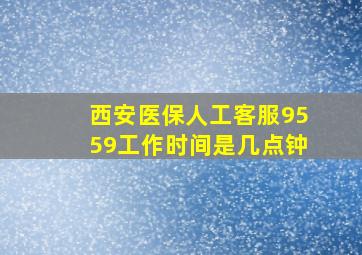 西安医保人工客服9559工作时间是几点钟