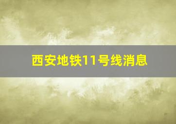 西安地铁11号线消息