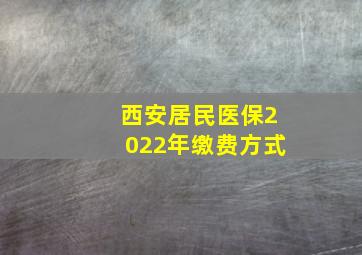 西安居民医保2022年缴费方式