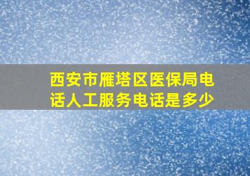 西安市雁塔区医保局电话人工服务电话是多少