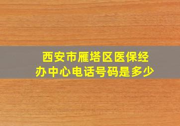 西安市雁塔区医保经办中心电话号码是多少