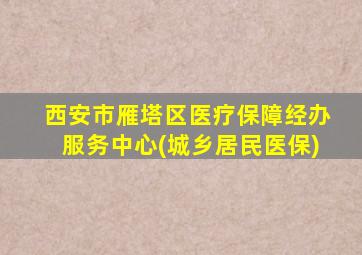 西安市雁塔区医疗保障经办服务中心(城乡居民医保)