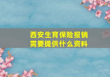 西安生育保险报销需要提供什么资料