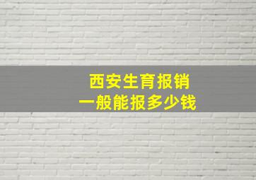 西安生育报销一般能报多少钱