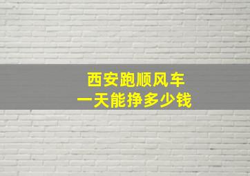 西安跑顺风车一天能挣多少钱