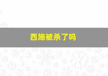 西施被杀了吗