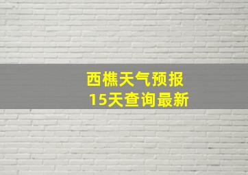 西樵天气预报15天查询最新