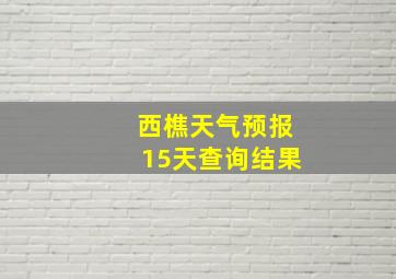 西樵天气预报15天查询结果