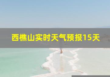 西樵山实时天气预报15天