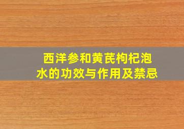 西洋参和黄芪枸杞泡水的功效与作用及禁忌