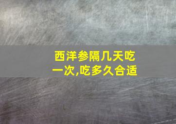 西洋参隔几天吃一次,吃多久合适