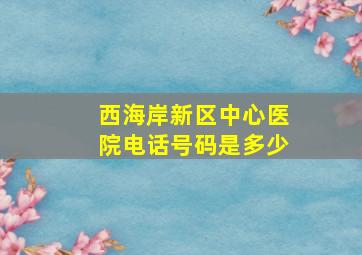 西海岸新区中心医院电话号码是多少