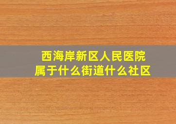 西海岸新区人民医院属于什么街道什么社区