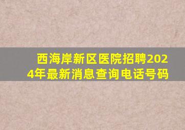 西海岸新区医院招聘2024年最新消息查询电话号码