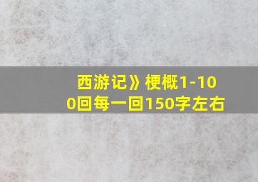 西游记》梗概1-100回每一回150字左右